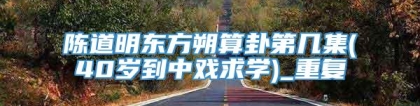 陈道明东方朔算卦第几集(40岁到中戏求学)_重复