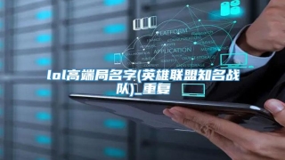 lol高端局名字(英雄联盟知名战队)_重复
