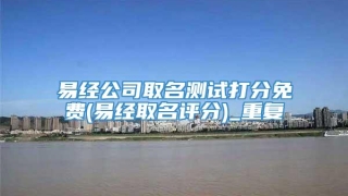 易经公司取名测试打分免费(易经取名评分)_重复