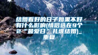 结婚看好的日子如果不好有什么影响(情侣选在9个2“最爱日”扎堆结婚)_重复