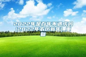 2022年是百年不遇虎吗(2022年农历新年)_重复