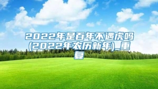 2022年是百年不遇虎吗(2022年农历新年)_重复