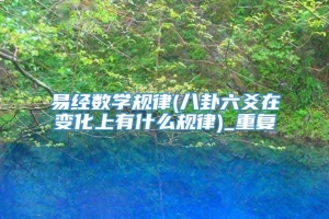 易经数学规律(八卦六爻在变化上有什么规律)_重复