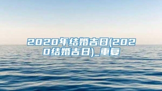 2020年结婚吉日(2020结婚吉日)_重复