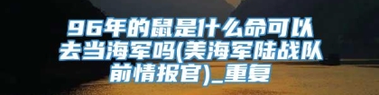 96年的鼠是什么命可以去当海军吗(美海军陆战队前情报官)_重复