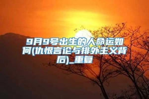 9月9号出生的人命运如何(仇恨言论与排外主义背后)_重复