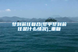 梦到前任复合(梦中梦到前任是什么情况)_重复