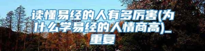 读懂易经的人有多厉害(为什么学易经的人情商高)_重复