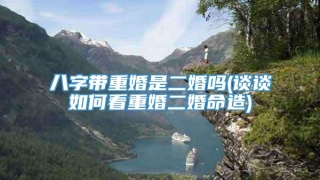 八字带重婚是二婚吗(谈谈如何看重婚二婚命造)