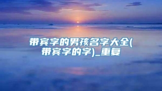 带宾字的男孩名字大全(带宾字的字)_重复