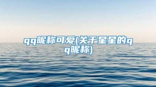 qq昵称可爱(关于星星的qq昵称)