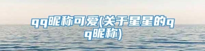 qq昵称可爱(关于星星的qq昵称)