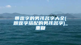 带霆字的男孩名字大全(跟霆字搭配的男孩名字)_重复