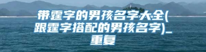 带霆字的男孩名字大全(跟霆字搭配的男孩名字)_重复