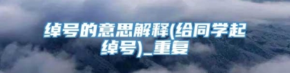 绰号的意思解释(给同学起绰号)_重复