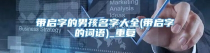 带启字的男孩名字大全(带启字的词语)_重复