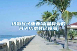 结婚日子重要吗(最有爱的日子结婚登记爆满)