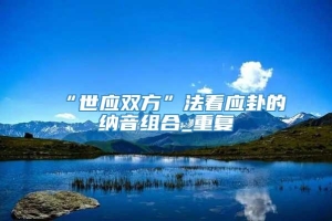 “世应双方”法看应卦的纳音组合_重复