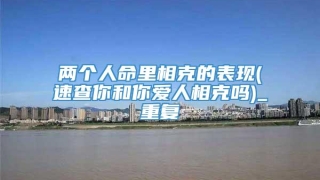 两个人命里相克的表现(速查你和你爱人相克吗)_重复