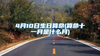 4月10日生日算命(算命十一月是什么月)