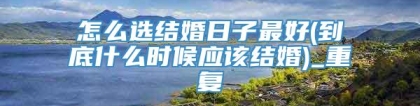 怎么选结婚日子最好(到底什么时候应该结婚)_重复
