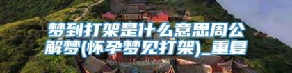 梦到打架是什么意思周公解梦(怀孕梦见打架)_重复