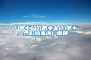 八字不合影响事业(八字不合影响家庭)_重复