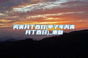 丙寅月丁酉日(甲子年丙寅月丁酉日)_重复