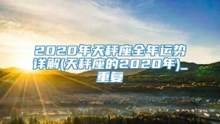 2020年天秤座全年运势详解(天秤座的2020年)_重复