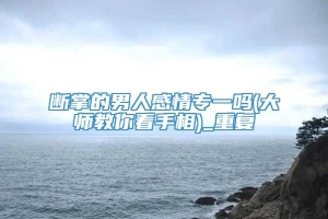 断掌的男人感情专一吗(大师教你看手相)_重复