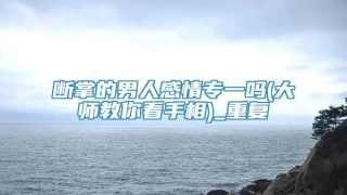 断掌的男人感情专一吗(大师教你看手相)_重复