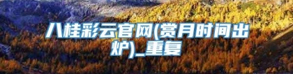 八桂彩云官网(赏月时间出炉)_重复