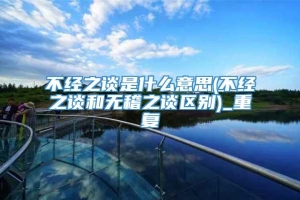 不经之谈是什么意思(不经之谈和无稽之谈区别)_重复