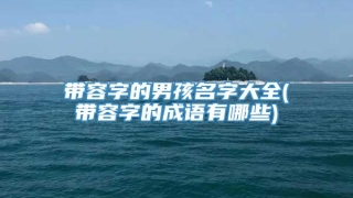 带容字的男孩名字大全(带容字的成语有哪些)