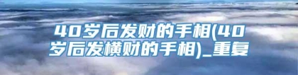 40岁后发财的手相(40岁后发横财的手相)_重复