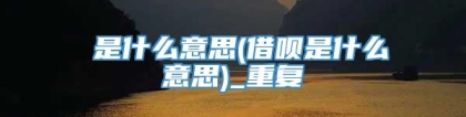 麤是什么意思(借呗是什么意思)_重复