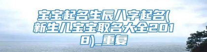宝宝起名生辰八字起名(新生儿宝宝取名大全2018)_重复