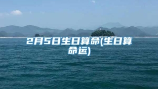 2月5日生日算命(生日算命运)