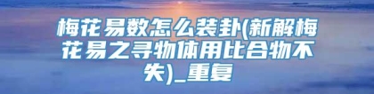 梅花易数怎么装卦(新解梅花易之寻物体用比合物不失)_重复