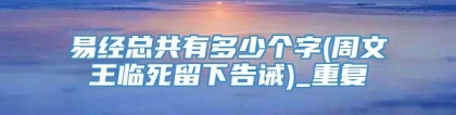 易经总共有多少个字(周文王临死留下告诫)_重复