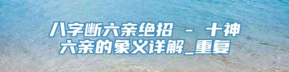 八字断六亲绝招 - 十神六亲的象义详解_重复