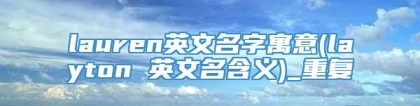 lauren英文名字寓意(layton 英文名含义)_重复