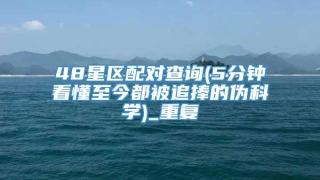 48星区配对查询(5分钟看懂至今都被追捧的伪科学)_重复