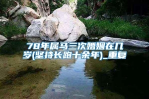 78年属马三次婚姻在几岁(坚持长跑十余年)_重复