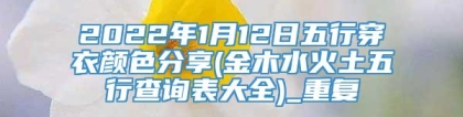 2022年1月12日五行穿衣颜色分享(金木水火土五行查询表大全)_重复