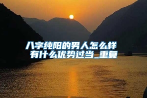 八字纯阳的男人怎么样 有什么优势过当_重复