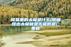 周易里的太极是什么(明确提出太极就是无极的是)_重复