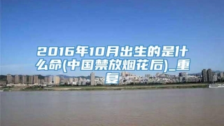 2016年10月出生的是什么命(中国禁放烟花后)_重复