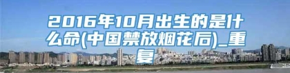 2016年10月出生的是什么命(中国禁放烟花后)_重复