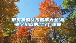 带央字的女孩名字大全(与央字组成的名字)_重复